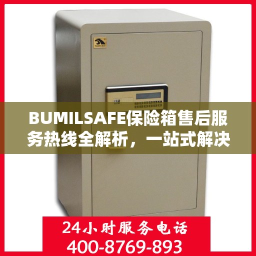 BUMILSAFE保险箱售后服务热线全解析，一站式解决您的售后需求