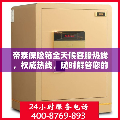 帝泰保险箱全天候客服热线，权威热线，随时解答您的疑问