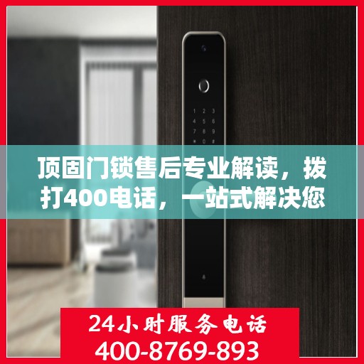 顶固门锁售后专业解读，拨打400电话，一站式解决您的售后问题