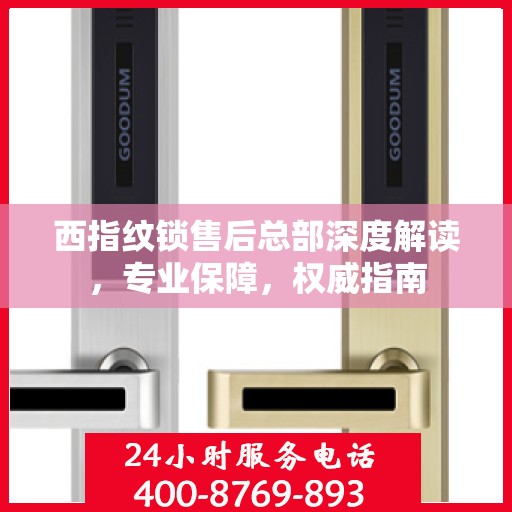 西指纹锁售后总部深度解读，专业保障，权威指南