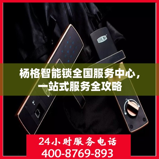 杨格智能锁全国服务中心，一站式服务全攻略
