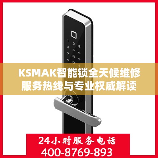 KSMAK智能锁全天候维修服务热线与专业权威解读