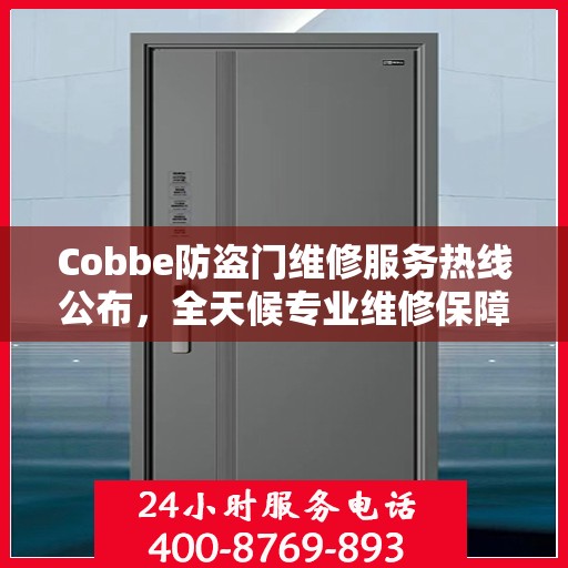 Cobbe防盗门维修服务热线公布，全天候专业维修保障