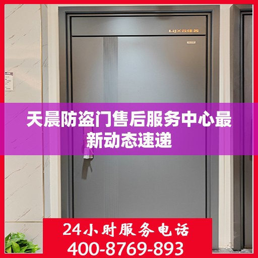 天晨防盗门售后服务中心最新动态速递