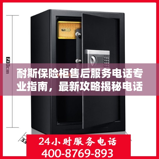 耐斯保险柜售后服务电话专业指南，最新攻略揭秘电话号码