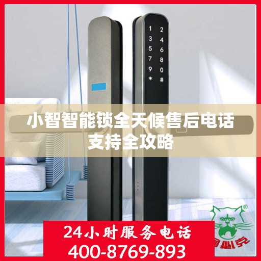 小智智能锁全天候售后电话支持全攻略