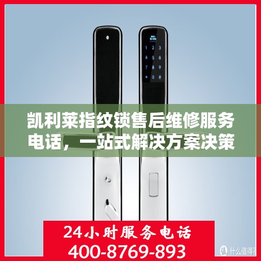 凯利莱指纹锁售后维修服务电话，一站式解决方案决策指南