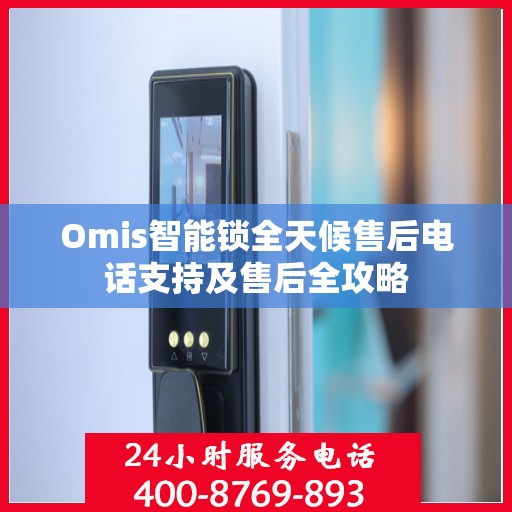 Omis智能锁全天候售后电话支持及售后全攻略