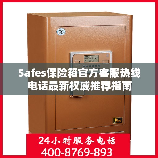 Safes保险箱官方客服热线电话最新权威推荐指南