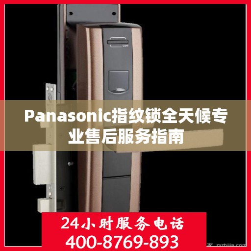 Panasonic指纹锁全天候专业售后服务指南