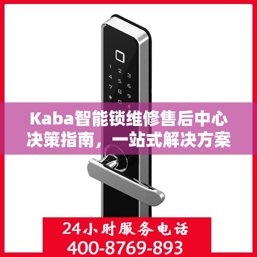 Kaba智能锁维修售后中心决策指南，一站式解决方案，保障您的智能锁无忧使用