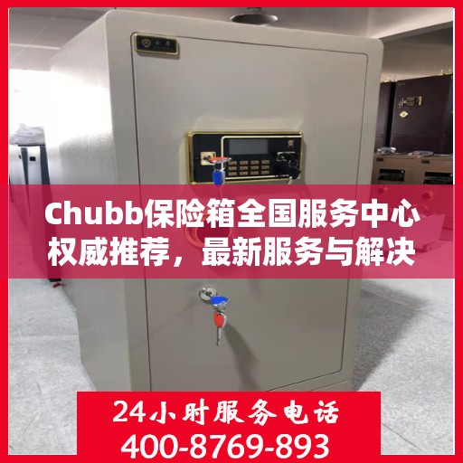 Chubb保险箱全国服务中心权威推荐，最新服务与解决方案