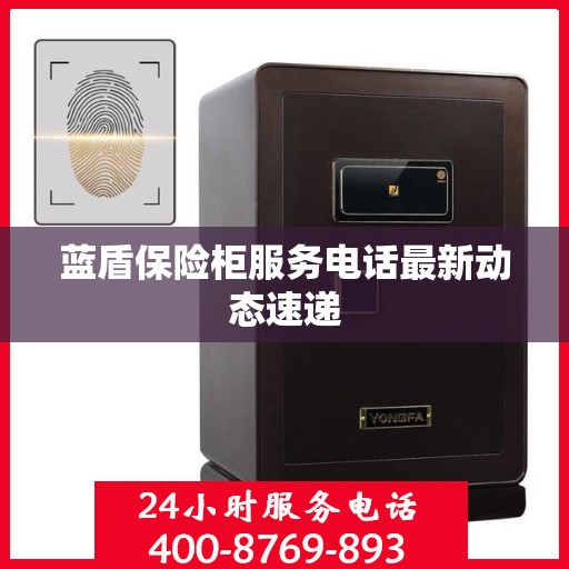 蓝盾保险柜服务电话最新动态速递