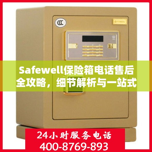 Safewell保险箱电话售后全攻略，细节解析与一站式服务体验
