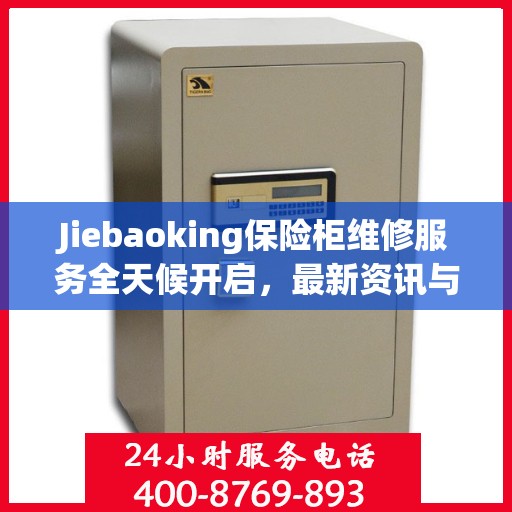 Jiebaoking保险柜维修服务全天候开启，最新资讯与故障排除指南