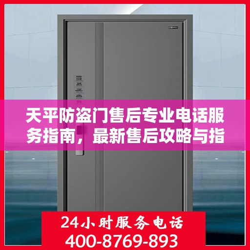 天平防盗门售后专业电话服务指南，最新售后攻略与指南