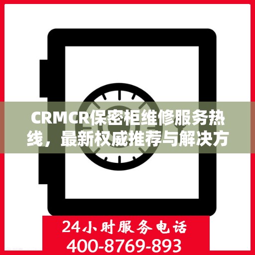 CRMCR保密柜维修服务热线，最新权威推荐与解决方案