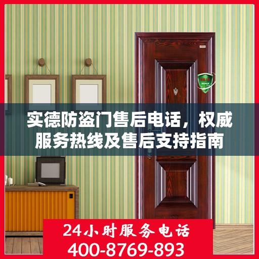 实德防盗门售后电话，权威服务热线及售后支持指南