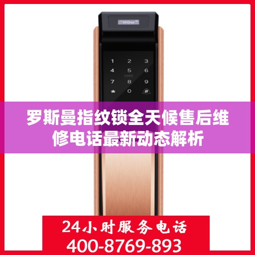 罗斯曼指纹锁全天候售后维修电话最新动态解析