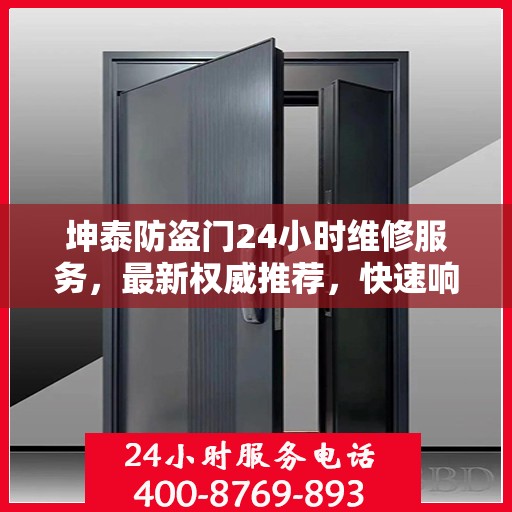 坤泰防盗门24小时维修服务，最新权威推荐，快速响应保障安全