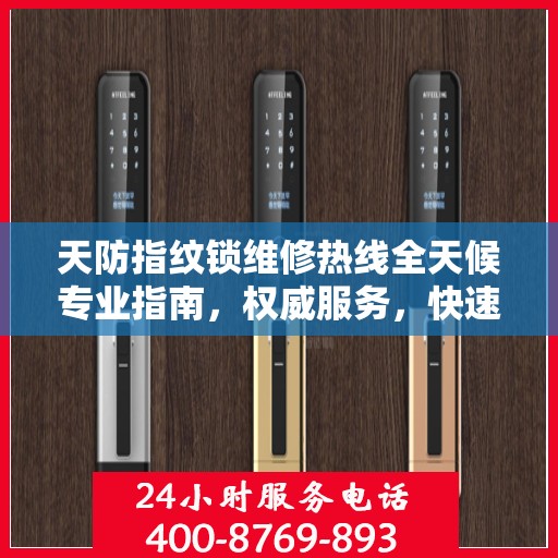天防指纹锁维修热线全天候专业指南，权威服务，快速响应，专业维修保障！