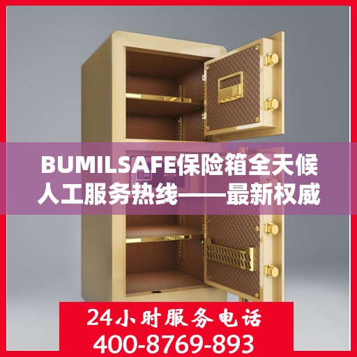 BUMILSAFE保险箱全天候人工服务热线——最新权威推荐及解决方案