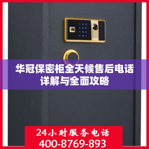 华冠保密柜全天候售后电话详解与全面攻略