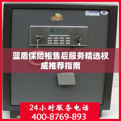 蓝盾保险柜售后服务精选权威推荐指南