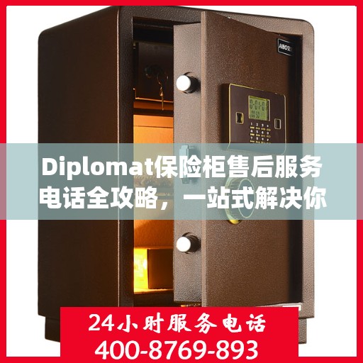Diplomat保险柜售后服务电话全攻略，一站式解决你的售后难题