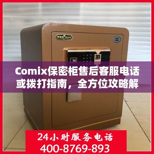 Comix保密柜售后客服电话或拨打指南，全方位攻略解密