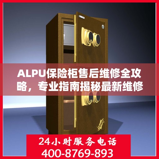ALPU保险柜售后维修全攻略，专业指南揭秘最新维修秘籍