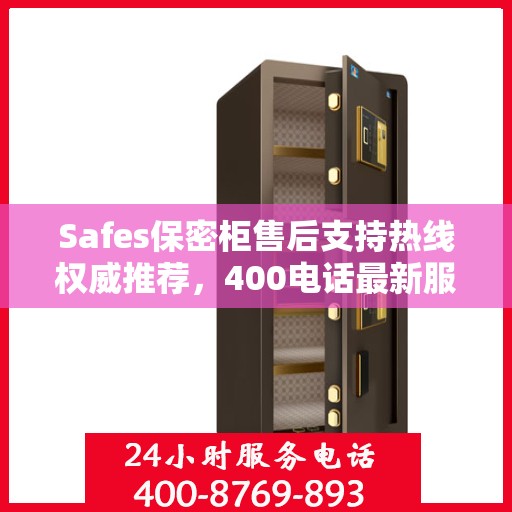 Safes保密柜售后支持热线权威推荐，400电话最新服务指南
