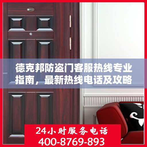 德克邦防盗门客服热线专业指南，最新热线电话及攻略大全