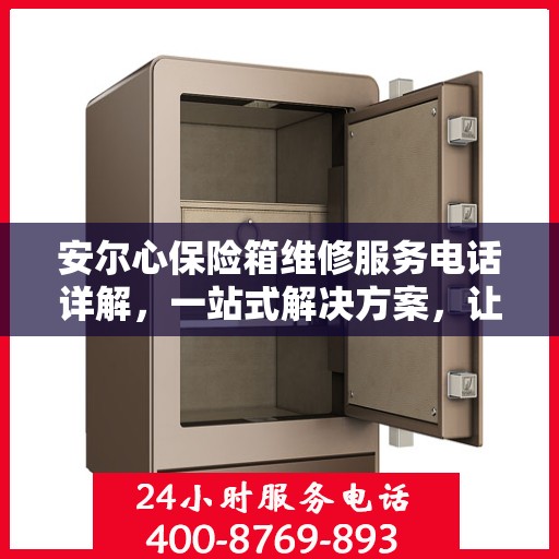 安尔心保险箱维修服务电话详解，一站式解决方案，让您轻松搞定维修问题