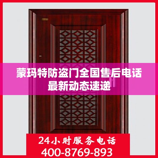 蒙玛特防盗门全国售后电话最新动态速递
