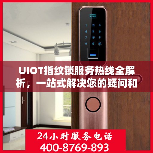 UIOT指纹锁服务热线全解析，一站式解决您的疑问和需求