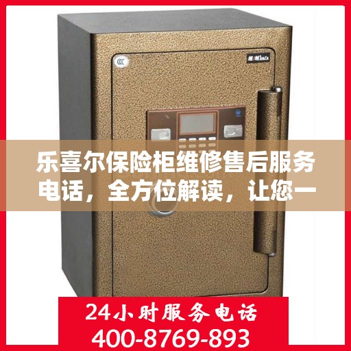 乐喜尔保险柜维修售后服务电话，全方位解读，让您一文掌握无忧服务体验！
