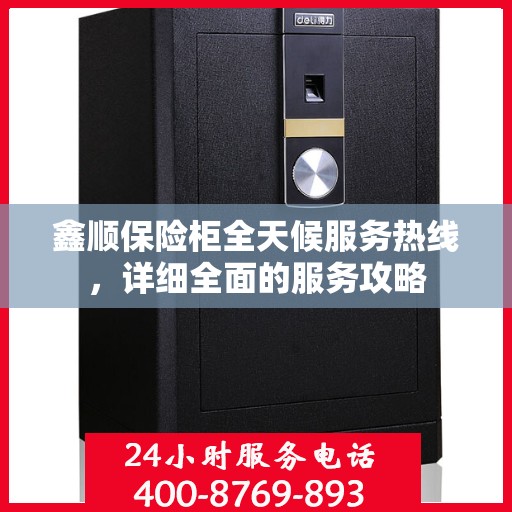 鑫顺保险柜全天候服务热线，详细全面的服务攻略