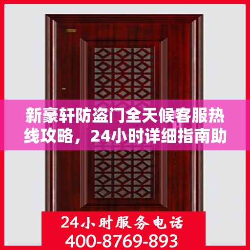 新豪轩防盗门全天候客服热线攻略，24小时详细指南助你无忧沟通