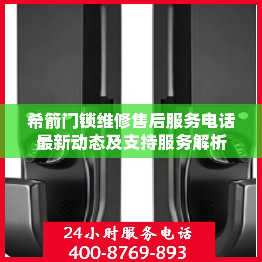 希箭门锁维修售后服务电话最新动态及支持服务解析