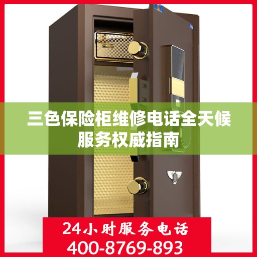 三色保险柜维修电话全天候服务权威指南
