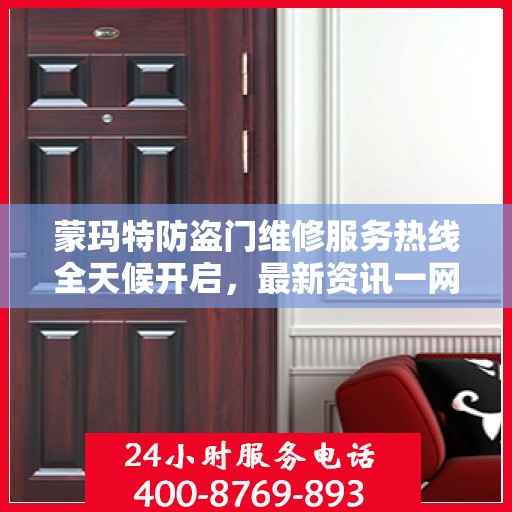 蒙玛特防盗门维修服务热线全天候开启，最新资讯一网打尽