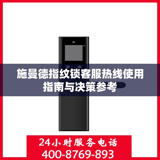 施曼德指纹锁客服热线使用指南与决策参考