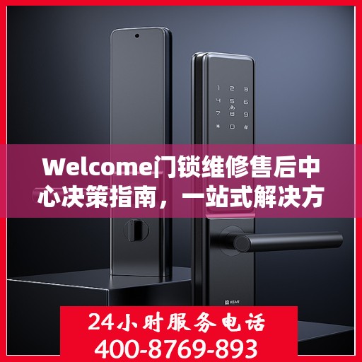 Welcome门锁维修售后中心决策指南，一站式解决方案与全方位服务指南
