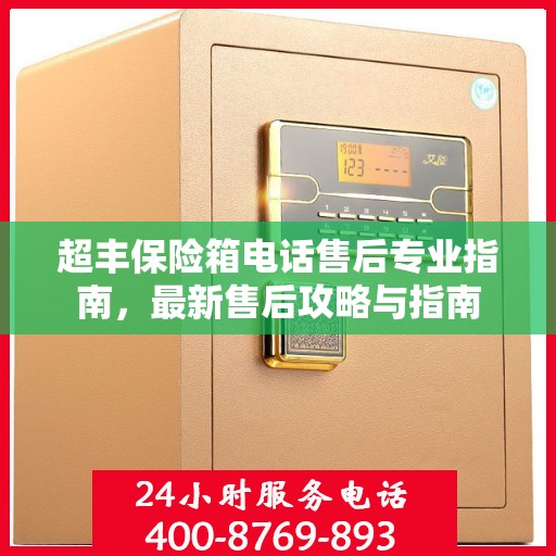 超丰保险箱电话售后专业指南，最新售后攻略与指南