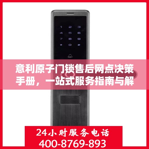 意利原子门锁售后网点决策手册，一站式服务指南与解决方案