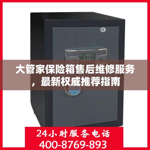 大管家保险箱售后维修服务，最新权威推荐指南