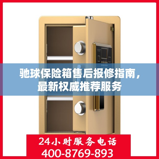 驰球保险箱售后报修指南，最新权威推荐服务
