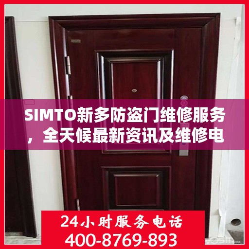 SIMTO新多防盗门维修服务，全天候最新资讯及维修电话发布