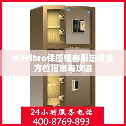 Aifeibro保密柜客服热线全方位指南与攻略